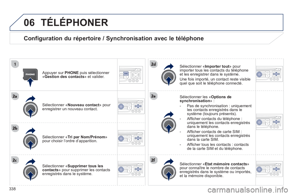 PEUGEOT 5008 2014 Manuel du propriétaire (in French) 338
06 TÉLÉPHONER
Configuration du répertoire / Synchronisation avec le téléphone
Appuyer sur PHONE
puis sélectionner
« Gestion des contacts
» et valider.
Sélectionner PEUGEOT 5008 2014 Manuel du propriétaire (in French) 338
06 TÉLÉPHONER
Configuration du répertoire / Synchronisation avec le téléphone
Appuyer sur PHONE
puis sélectionner
« Gestion des contacts
» et valider.
Sélectionner