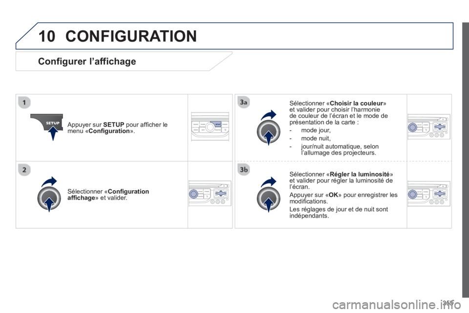 PEUGEOT 5008 2014 Manuel du propriétaire (in French) 355
10 CONFIGURATION
Appuyer sur SETUP
pour affi cher le
menu « Confi guration
».
Sélectionner « Choisir la couleur
»
et valider pour choisir l’harmonie
de couleur de l’ PEUGEOT 5008 2014 Manuel du propriétaire (in French) 355
10 CONFIGURATION
Appuyer sur SETUP
pour affi cher le
menu « Confi guration
».
Sélectionner « Choisir la couleur
»
et valider pour choisir l’harmonie
de couleur de l’
