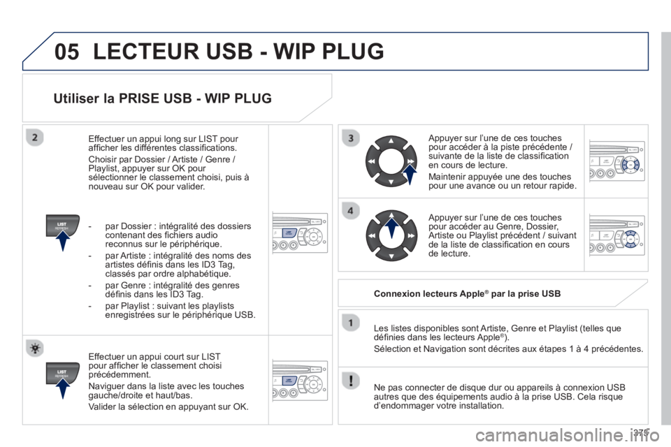 PEUGEOT 5008 2014 Manuel du propriétaire (in French) 375
05
Utiliser la PRISE USB - WIP PLUG
Effectuer un appui court sur LIST
pour affi cher le classement choisi
précédemment.
Naviguer dans la liste avec les touches
gauche/droite et h PEUGEOT 5008 2014 Manuel du propriétaire (in French) 375
05
Utiliser la PRISE USB - WIP PLUG
Effectuer un appui court sur LIST
pour affi cher le classement choisi
précédemment.
Naviguer dans la liste avec les touches
gauche/droite et h