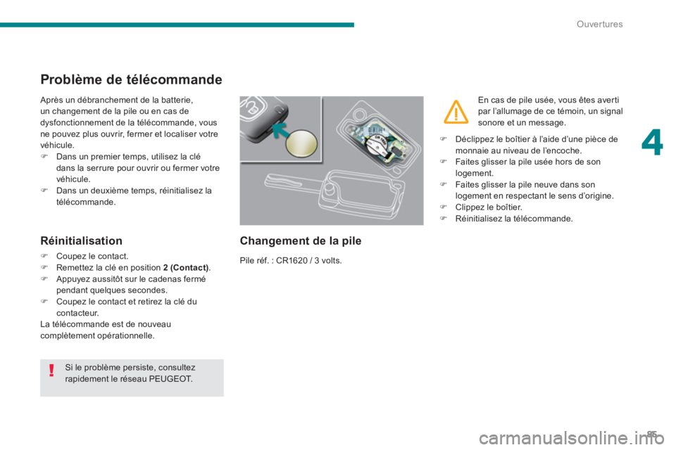 PEUGEOT 5008 2014  Manuel du propriétaire (in French) 4
Ouvertures
85
   
 
 
 
 
 
 
 
 
 
 
Problème de télécommande 
 
Après un débranchement de la batterie, 
un changement de la pile ou en cas de 
dysfonctionnement de la télécommande, vous 
ne