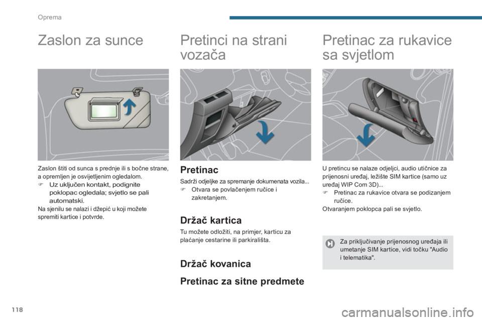 PEUGEOT 5008 2014  Upute Za Rukovanje (in Croatian) Oprema
118
   
 
 
 
 
Pretinci na strani 
vozača 
 
 
Pretinac 
 
Sadrži odjeljke za spremanje dokumenata vozila... 
   
 
�) 
  Otvara se povlačenjem ručice i 
zakretanjem.  
 
 
 
 
 
 
 
 
 
 