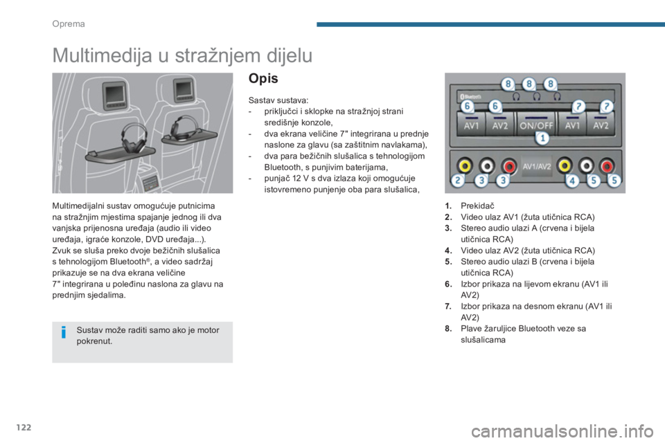 PEUGEOT 5008 2014  Upute Za Rukovanje (in Croatian) Oprema
122
   
 
 
 
 
Multimedija u stražnjem dijelu 
 
 
Multimedijalni sustav omogućuje putnicima 
na stražnjim mjestima spajanje jednog ili dva 
vanjska prijenosna uređaja (audio ili video 
ur