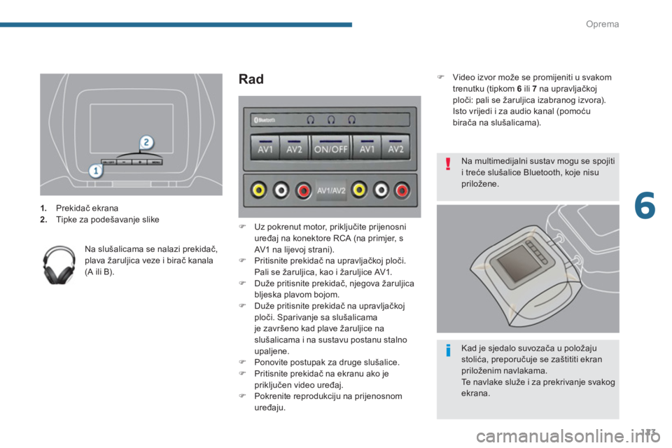 PEUGEOT 5008 2014  Upute Za Rukovanje (in Croatian) 6
Oprema
123
   
 
 
1. 
 Prekidač ekrana 
   
2. 
  Tipke za podešavanje slike  
 
   
Na slušalicama se nalazi prekidač, 
plava žaruljica veze i birač kanala 
(A ili B).  
 
 
 
Rad 
 
 
 
�) 