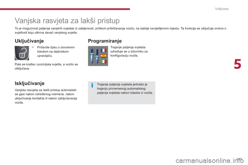 PEUGEOT 5008 2014  Upute Za Rukovanje (in Croatian) 5
Vidljivost
105
   
 
 
 
 
Vanjska rasvjeta za lakši pristup 
 
 
Uključivanje 
   
Isključivanje    
Programiranje 
 
 
Trajanje paljenja svjetala 
određuje se u izborniku za 
konfiguraciju voz