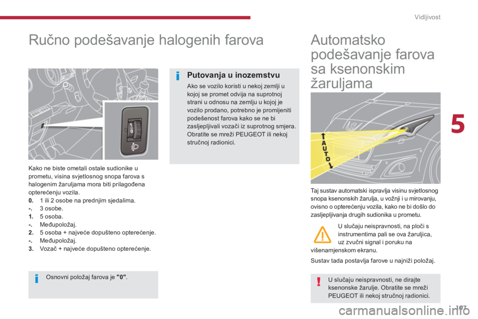 PEUGEOT 5008 2014  Upute Za Rukovanje (in Croatian) 5
Vidljivost
107
   
 
 
 
 
 
Ručno podešavanje halogenih farova 
 
 
Kako ne biste ometali ostale sudionike u 
prometu, visina svjetlosnog snopa farova s 
halogenim žaruljama mora biti prilagođe