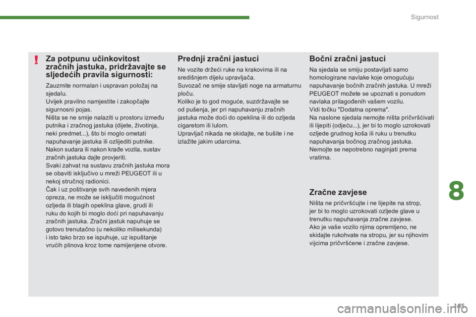 PEUGEOT 5008 2014 Upute Za Rukovanje (in Croatian) 8
Sigurnost
165
Za potpunu učinkovitost
zračnih jastuka, pridržavajte se
sljedećih pravila sigurnosti:
Zauzmite normalan i uspravan položaj na
sjedalu.
Uvijek PEUGEOT 5008 2014 Upute Za Rukovanje (in Croatian) 8
Sigurnost
165
Za potpunu učinkovitost
zračnih jastuka, pridržavajte se
sljedećih pravila sigurnosti:
Zauzmite normalan i uspravan položaj na
sjedalu.
Uvijek
