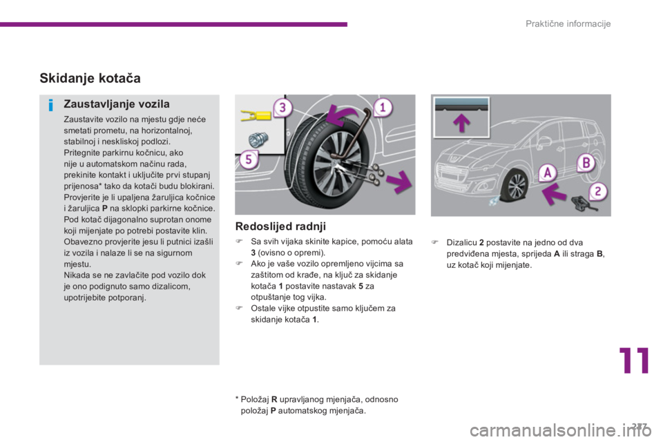 PEUGEOT 5008 2014  Upute Za Rukovanje (in Croatian) 11
Praktične informacije
227
   
 
 
 
 
 
 
 
 
Skidanje kotača 
 
 
Redoslijed radnji 
 
 
 
�) 
  Sa svih vijaka skinite kapice, pomoću alata 
  3   
(ovisno o opremi). 
   
�) 
  Ako je vaše v
