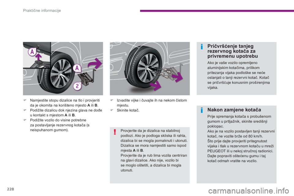 PEUGEOT 5008 2014  Upute Za Rukovanje (in Croatian) Praktične informacije
228
   
Pričvršćenje tanjeg 
rezervnog kotača za 
privremenu upotrebu 
  Ako je vaše vozilo opremljeno 
aluminijskim kotačima, prilikom 
pritezanja vijaka podloške se ne