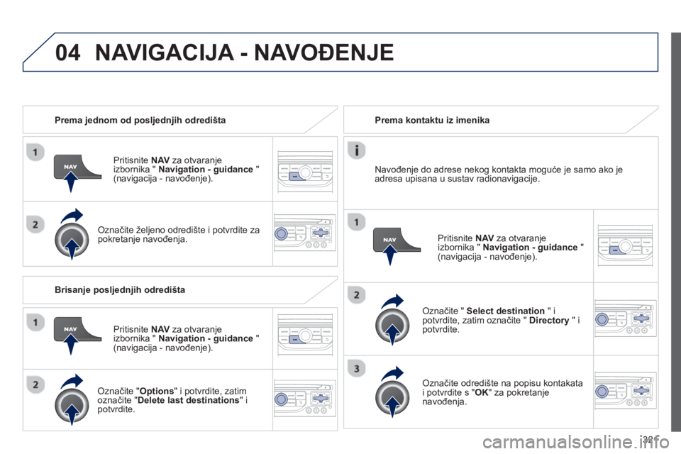 PEUGEOT 5008 2014 Upute Za Rukovanje (in Croatian) 321
04
Prema jednom od posljednjih odredišta
Pritisnite NAV
za otvaranje
izbornika " Navigation - guidance
"
(navigacija - navođenje).
Označite željeno odredište i potvr PEUGEOT 5008 2014 Upute Za Rukovanje (in Croatian) 321
04
Prema jednom od posljednjih odredišta
Pritisnite NAV
za otvaranje
izbornika " Navigation - guidance
"
(navigacija - navođenje).
Označite željeno odredište i potvr