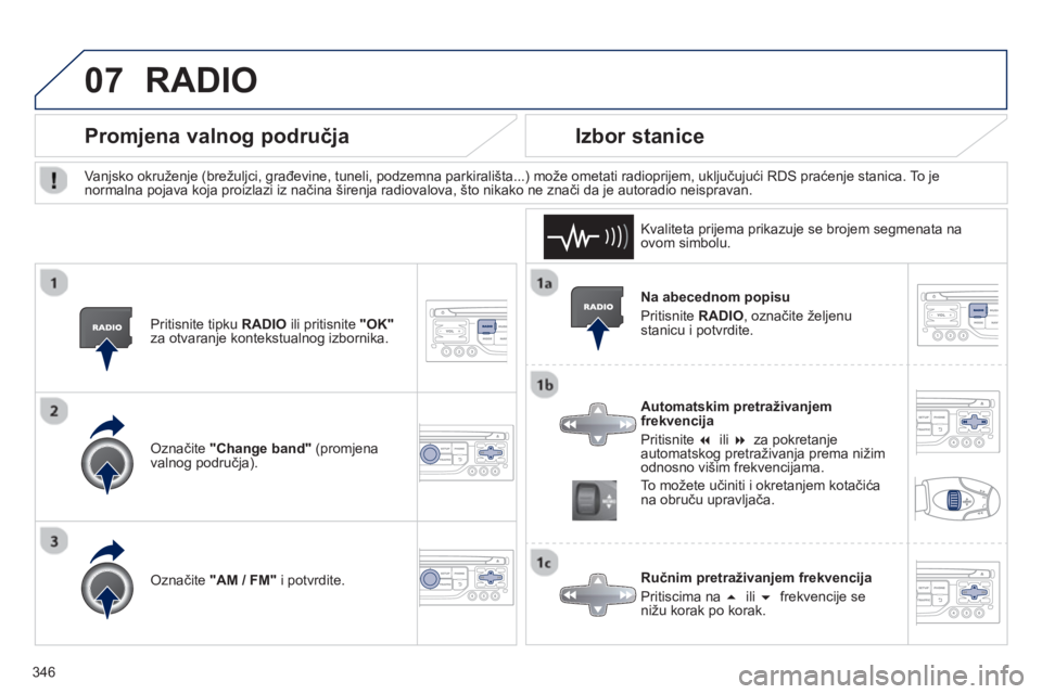 PEUGEOT 5008 2014  Upute Za Rukovanje (in Croatian) 346
07
   
Na abecednom popisu 
  Pritisnite  RADIO 
, označite željenu 
stanicu i potvrdite.  
   
Automatskim pretraživanjem 
frekvencija 
  Pritisnite  �   
ili  �   
za pokretanje 
automatsko