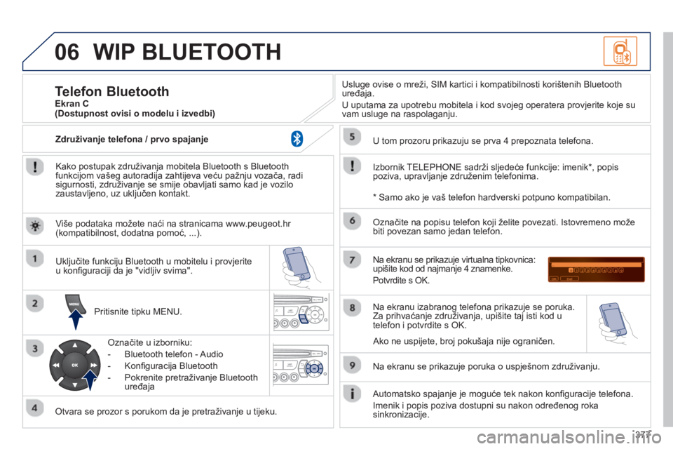 PEUGEOT 5008 2014 Upute Za Rukovanje (in Croatian) 377
06 WIP BLUETOOTH
Kako postupak združivanja mobitela Bluetooth s Bluetooth
funkcijom vašeg autoradija zahtijeva veću pažnju vozača, radi
sigurnosti, združivanje se smije obavljati sam PEUGEOT 5008 2014 Upute Za Rukovanje (in Croatian) 377
06 WIP BLUETOOTH
Kako postupak združivanja mobitela Bluetooth s Bluetooth
funkcijom vašeg autoradija zahtijeva veću pažnju vozača, radi
sigurnosti, združivanje se smije obavljati sam