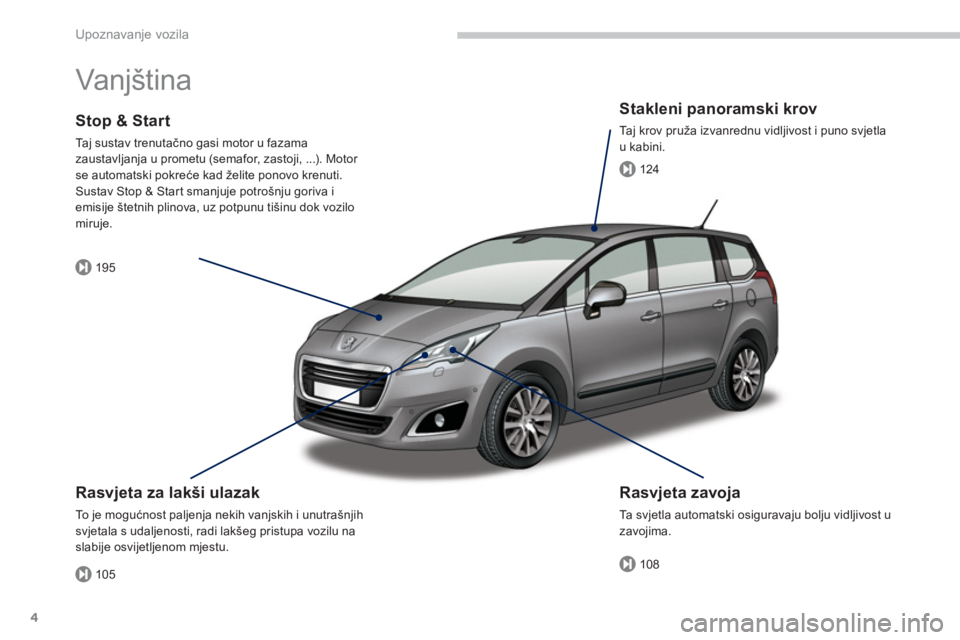 PEUGEOT 5008 2014 Upute Za Rukovanje (in Croatian) 105
195
108
124
Upoznavanje vozila
4
Vanjština
Rasvjeta za lakši ulazak
To j e m o g ućnost paljenja nekih vanjskih i unutrašnjih
svjetala s udaljenosti, radi lakšeg pristupa vozil PEUGEOT 5008 2014 Upute Za Rukovanje (in Croatian) 105
195
108
124
Upoznavanje vozila
4
Vanjština
Rasvjeta za lakši ulazak
To j e m o g ućnost paljenja nekih vanjskih i unutrašnjih
svjetala s udaljenosti, radi lakšeg pristupa vozil