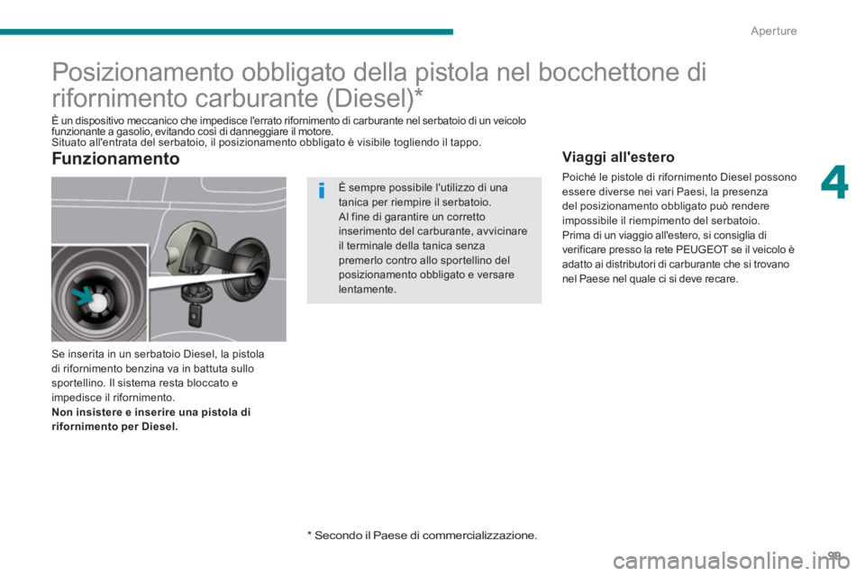 PEUGEOT 5008 2014 Manuale duso (in Italian) 4
Aperture
99
Posizionamento obbligato della pistola nel bocchettone di
rifornimento carburante (Diesel) *
Se inserita in un serbatoio Diesel, la pistola
di r PEUGEOT 5008 2014 Manuale duso (in Italian) 4
Aperture
99
Posizionamento obbligato della pistola nel bocchettone di
rifornimento carburante (Diesel) *
Se inserita in un serbatoio Diesel, la pistola
di r
