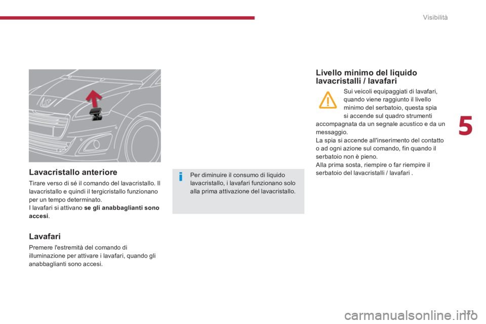 PEUGEOT 5008 2014  Manuale duso (in Italian) 5
Visibilità
111
   
 
 
 
 
 
 
 
 
 
Lavacristallo anteriore 
 
Tirare verso di sé il comando del lavacristallo. Il 
lavacristallo e quindi il tergicristallo funzionano 
per un tempo determinato. 