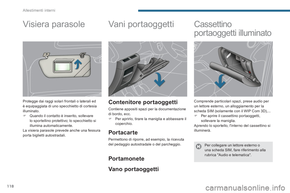 PEUGEOT 5008 2014  Manuale duso (in Italian) Allestimenti interni
118
   
 
 
 
 
Vani  por t ao gget ti  
 
 
Contenitore portaoggetti 
 
Contiene appositi spazi per la documentazione 
di bordo, ecc. 
   
 
�) 
  Per aprirlo, tirare la maniglia