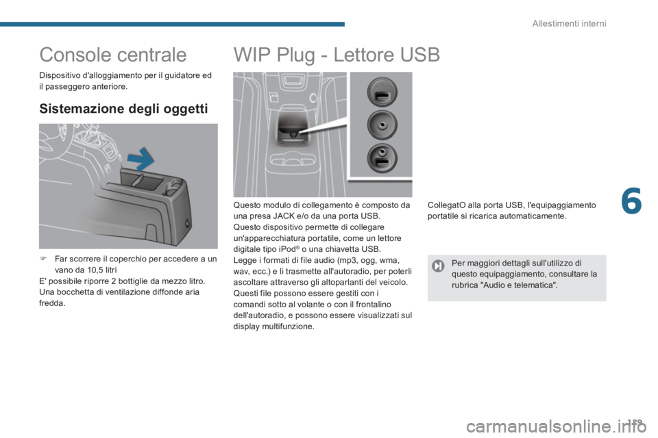 PEUGEOT 5008 2014  Manuale duso (in Italian) 6
Allestimenti interni
119
   
 
 
 
 
 
 
 
 
 
 
Console centrale 
 
 
Sistemazione degli oggetti 
 
 
 
�) 
  Far scorrere il coperchio per accedere a un 
vano da 10,5 litri  
  E possibile riporr