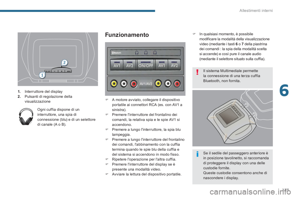 PEUGEOT 5008 2014  Manuale duso (in Italian) 6
Allestimenti interni
123
   
 
 
1. 
  Interruttore del display 
   
2. 
  Pulsanti di regolazione della 
visualizzazione  
 
   
Ogni cuffia dispone di un 
interruttore, una spia di 
connessione (b