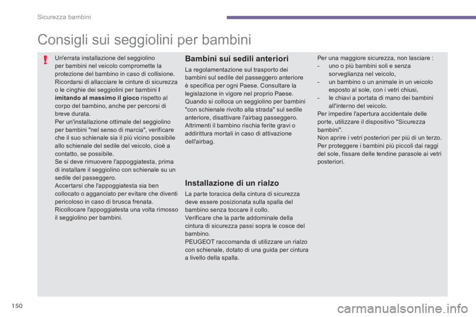 PEUGEOT 5008 2014  Manuale duso (in Italian) Sicurezza bambini
150
   
 
 
 
 
 
 
 
 
 
 
Consigli sui seggiolini per bambini 
 
Unerrata installazione del seggiolino 
per bambini nel veicolo compromette la 
protezione del bambino in caso di c
