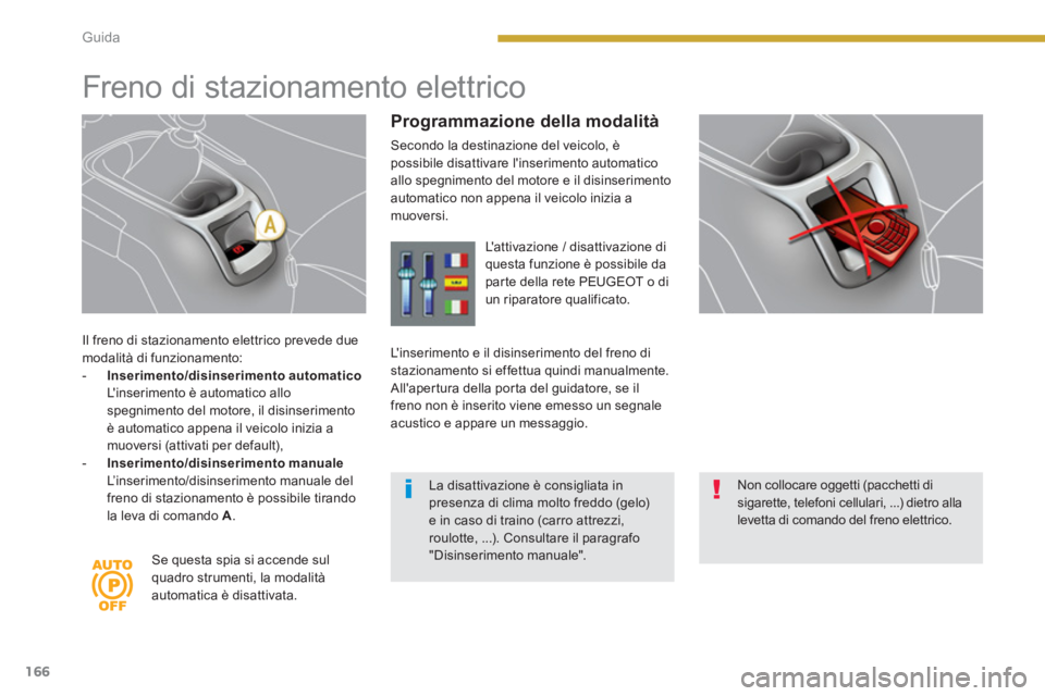 PEUGEOT 5008 2014 Manuale duso (in Italian) Guida
166
Il freno di stazionamento elettrico prevede due
modalità di funzionamento:
- Inserimento/disinserimento automatico
Linserimento è automatico allo
spegnimento del mot PEUGEOT 5008 2014 Manuale duso (in Italian) Guida
166
Il freno di stazionamento elettrico prevede due
modalità di funzionamento:
- Inserimento/disinserimento automatico
Linserimento è automatico allo
spegnimento del mot