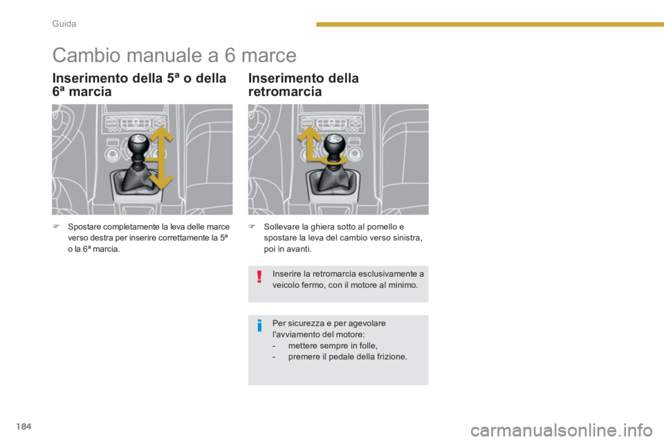 PEUGEOT 5008 2014  Manuale duso (in Italian) Guida
184
   
 
 
 
 
 
 
 
Cambio manuale a 6 marce 
 
 
Inserimento della 5ª o della 
6ª marcia 
   
 
�) 
  Sollevare la ghiera sotto al pomello e 
spostare la leva del cambio verso sinistra, 
po