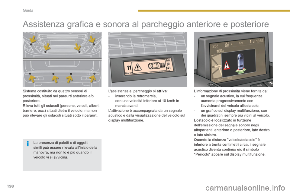 PEUGEOT 5008 2014  Manuale duso (in Italian) Guida
198
   
 
 
 
 
 
 
 
 
 
 
Assistenza graﬁ ca e sonora al parcheggio anteriore e posteriore  
 
 
Sistema costituito da quattro sensori di 
prossimità, situati nel paraurti anteriore e/o 
po