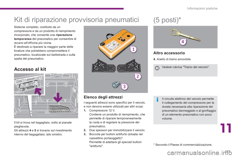 PEUGEOT 5008 2014 Manuale duso (in Italian) 11
Informazioni pratiche
213
Kit di riparazione provvisoria pneumatici
Sistema completo, costituito da un
compressore e da un prodotto di riempimento
incorpo PEUGEOT 5008 2014 Manuale duso (in Italian) 11
Informazioni pratiche
213
Kit di riparazione provvisoria pneumatici
Sistema completo, costituito da un
compressore e da un prodotto di riempimento
incorpo