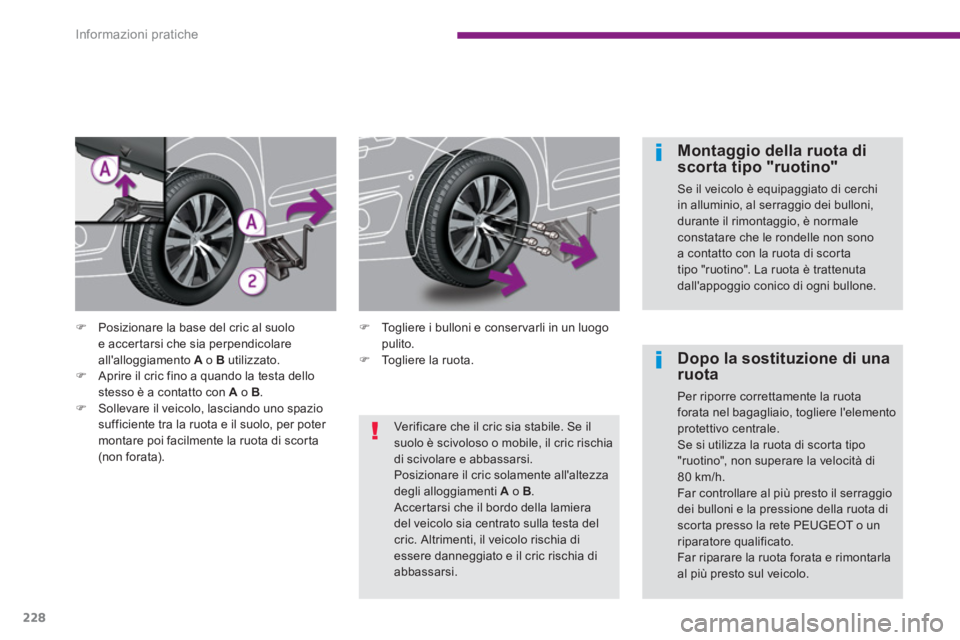 PEUGEOT 5008 2014  Manuale duso (in Italian) Informazioni pratiche
228
   
Montaggio della ruota di 
scorta tipo "ruotino" 
  Se il veicolo è equipaggiato di cerchi 
in alluminio, al serraggio dei bulloni, 
durante il rimontaggio, è normale 
c