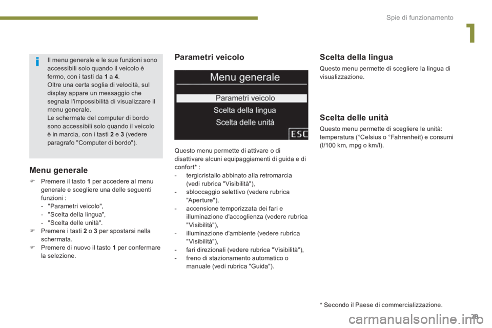 PEUGEOT 5008 2014  Manuale duso (in Italian) 1
Spie di funzionamento
29
   
Parametri veicolo 
 
Questo menu permette di attivare o di 
disattivare alcuni equipaggiamenti di guida e di 
confort *  : 
   
 
-   tergicristallo abbinato alla retrom
