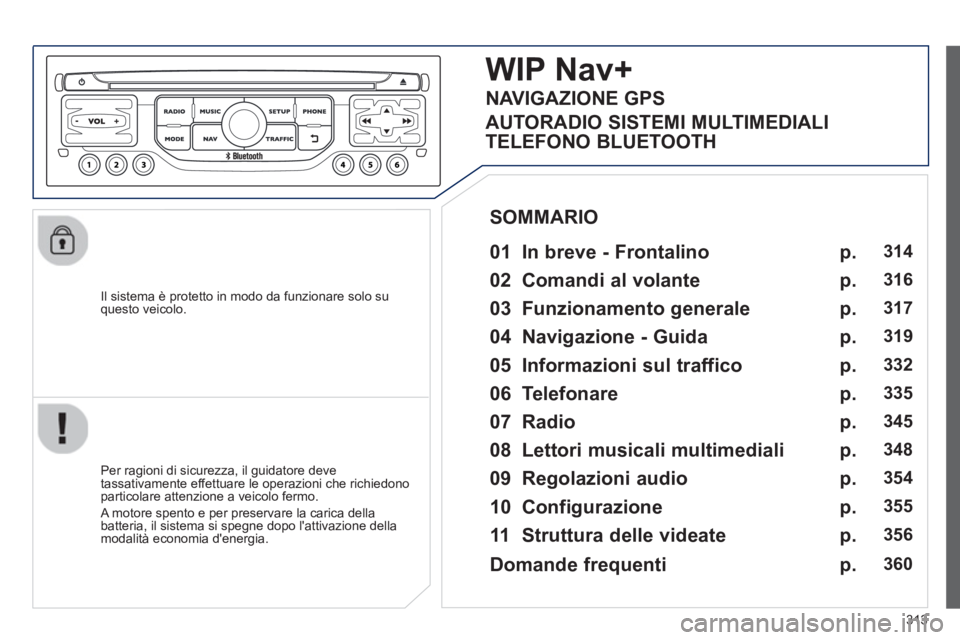 PEUGEOT 5008 2014 Manuale duso (in Italian) 313
Il sistema è protetto in modo da funzionare solo su
questo veicolo.
WIP Nav+
01 In breve - Frontalino
Per ragioni di sicurezza, il guidatore deve
tassativamente e PEUGEOT 5008 2014 Manuale duso (in Italian) 313
Il sistema è protetto in modo da funzionare solo su
questo veicolo.
WIP Nav+
01 In breve - Frontalino
Per ragioni di sicurezza, il guidatore deve
tassativamente e