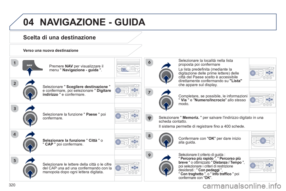 PEUGEOT 5008 2014 Manuale duso (in Italian) 320
04
Premere NAV
per visualizzare il
menu " Navigazione - guida
".
Verso una nuova destinazione
Scelta di una destinazione
Selezionare " Scegliere PEUGEOT 5008 2014 Manuale duso (in Italian) 320
04
Premere NAV
per visualizzare il
menu " Navigazione - guida
".
Verso una nuova destinazione
Scelta di una destinazione
Selezionare " Scegliere