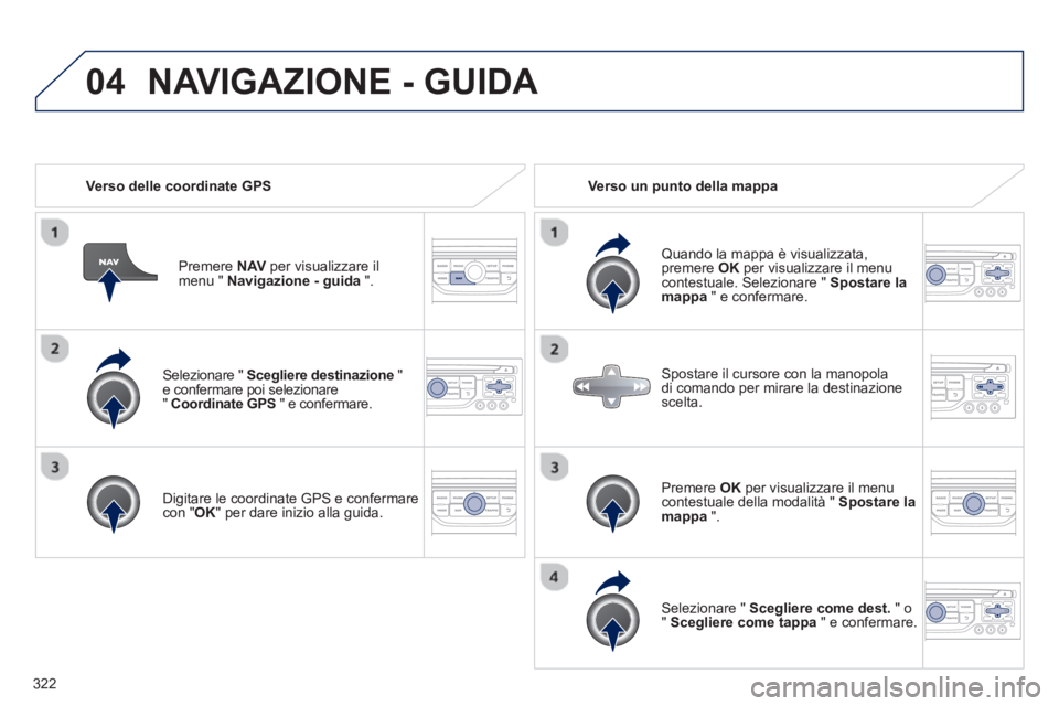 PEUGEOT 5008 2014 Manuale duso (in Italian) 322
04
Selezionare " Scegliere destinazione
"
e confermare poi selezionare
" Coordinate GPS
" e confermare.
Digitare le coordinate GPS e confermare
con " OK
" per dare inizio alla PEUGEOT 5008 2014 Manuale duso (in Italian) 322
04
Selezionare " Scegliere destinazione
"
e confermare poi selezionare
" Coordinate GPS
" e confermare.
Digitare le coordinate GPS e confermare
con " OK
" per dare inizio alla