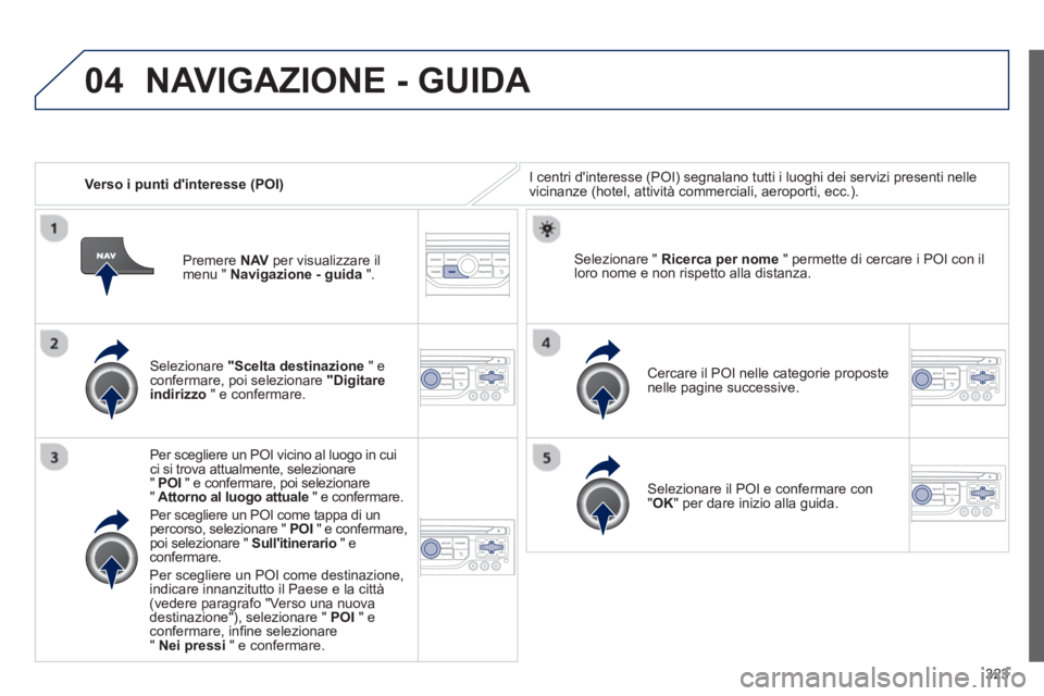 PEUGEOT 5008 2014 Manuale duso (in Italian) 323
04
Verso i punti dinteresse (POI) I centri dinteresse (POI) segnalano tutti i luoghi dei servizi presenti nelle
vicinanze (hotel, attività commerciali, aeroporti, ecc.).
Selezion PEUGEOT 5008 2014 Manuale duso (in Italian) 323
04
Verso i punti dinteresse (POI) I centri dinteresse (POI) segnalano tutti i luoghi dei servizi presenti nelle
vicinanze (hotel, attività commerciali, aeroporti, ecc.).
Selezion