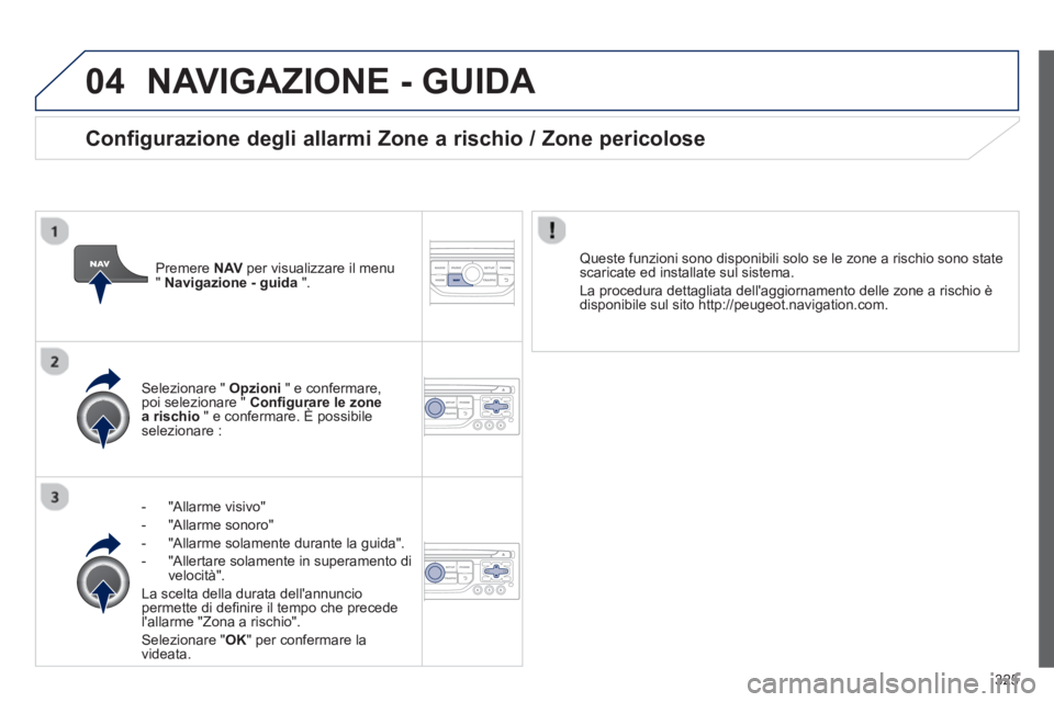 PEUGEOT 5008 2014 Manuale duso (in Italian) 325
04 NAVIGAZIONE - GUIDA
- "Allarme visivo"
- "Allarme sonoro"
- "Allarme solamente durante la guida".
- "Allertare solamente in superamento di
velocità".
La PEUGEOT 5008 2014 Manuale duso (in Italian) 325
04 NAVIGAZIONE - GUIDA
- "Allarme visivo"
- "Allarme sonoro"
- "Allarme solamente durante la guida".
- "Allertare solamente in superamento di
velocità".
La