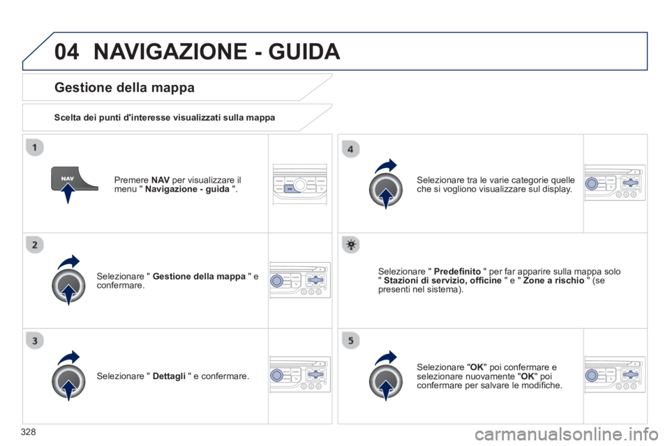 PEUGEOT 5008 2014 Manuale duso (in Italian) 328
04
Premere NAV
per visualizzare il
menu " Navigazione - guida
".
Gestione della mappa
Scelta dei punti dinteresse visualizzati sulla mappa
Selezionare " Gestione dell PEUGEOT 5008 2014 Manuale duso (in Italian) 328
04
Premere NAV
per visualizzare il
menu " Navigazione - guida
".
Gestione della mappa
Scelta dei punti dinteresse visualizzati sulla mappa
Selezionare " Gestione dell