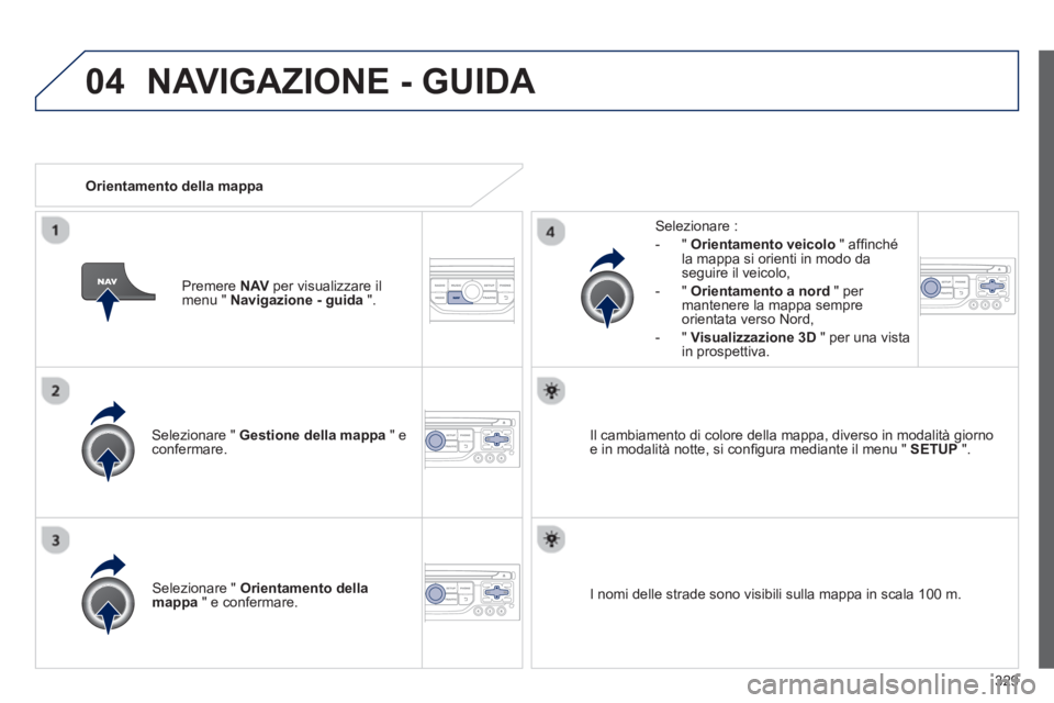 PEUGEOT 5008 2014 Manuale duso (in Italian) 329
04
Selezionare " Gestione della mappa
" e
confermare.
Selezionare :
- " Orientamento veicolo
" affi nché
la mappa si orienti in modo da
seguire il veicolo,
- " O PEUGEOT 5008 2014 Manuale duso (in Italian) 329
04
Selezionare " Gestione della mappa
" e
confermare.
Selezionare :
- " Orientamento veicolo
" affi nché
la mappa si orienti in modo da
seguire il veicolo,
- " O