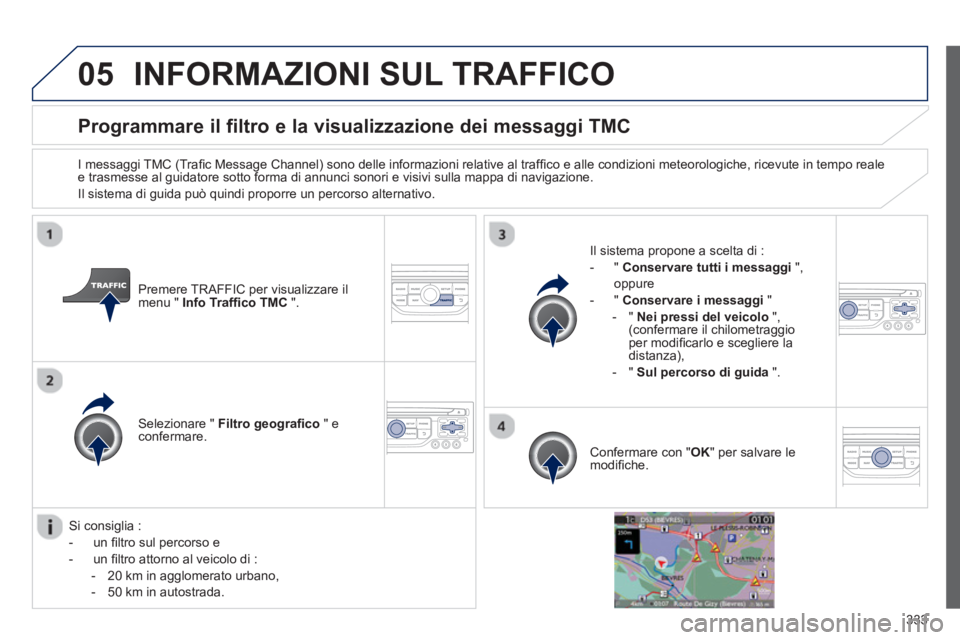 PEUGEOT 5008 2014 Manuale duso (in Italian) 333
05
Programmare il filtro e la visualizzazione dei messaggi TMC
I messaggi TMC (Trafi c Message Channel) sono delle informazioni relative al traffi co e alle condizioni m PEUGEOT 5008 2014 Manuale duso (in Italian) 333
05
Programmare il filtro e la visualizzazione dei messaggi TMC
I messaggi TMC (Trafi c Message Channel) sono delle informazioni relative al traffi co e alle condizioni m