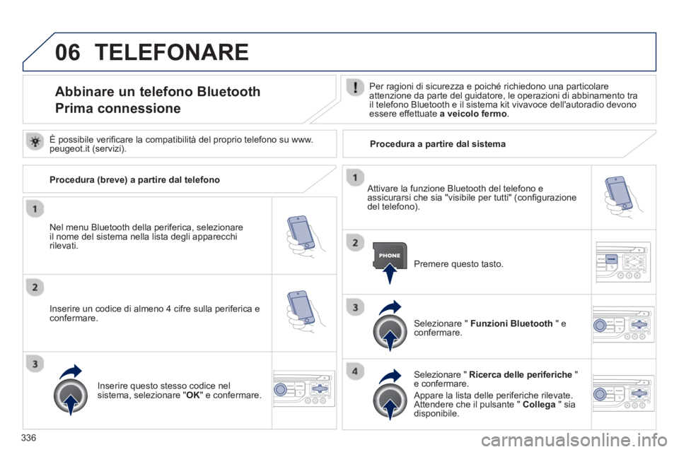 PEUGEOT 5008 2014 Manuale duso (in Italian) 336
06 TELEFONARE
Abbinare un telefono Bluetooth
Prima connessione
Per ragioni di sicurezza e poiché richiedono una particolare
attenzione da parte del guidat PEUGEOT 5008 2014 Manuale duso (in Italian) 336
06 TELEFONARE
Abbinare un telefono Bluetooth
Prima connessione
Per ragioni di sicurezza e poiché richiedono una particolare
attenzione da parte del guidat