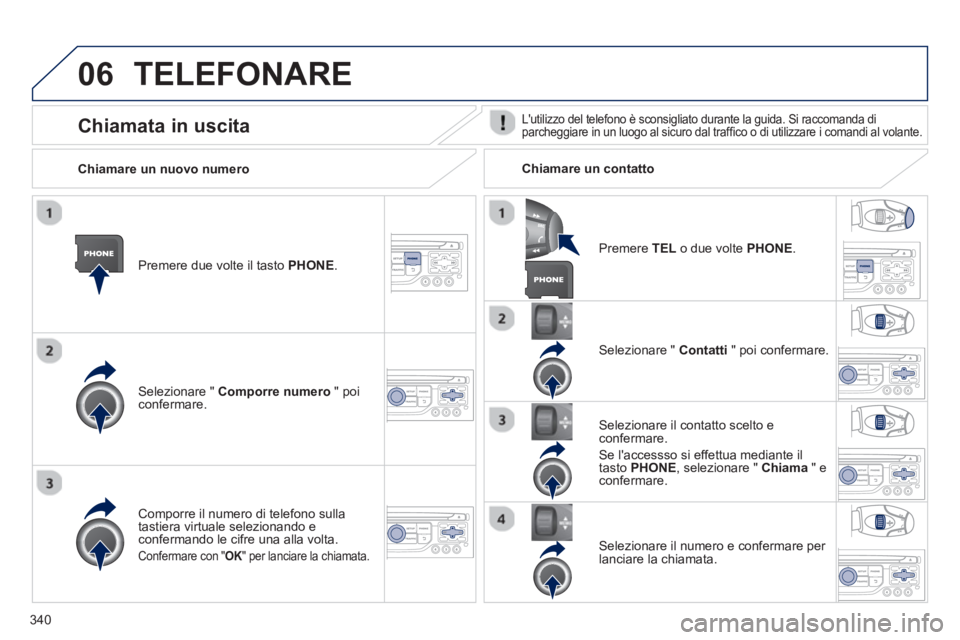 PEUGEOT 5008 2014 Manuale duso (in Italian) 340
06 TELEFONARE
Premere due volte il tasto PHONE.
Selezionare " Comporre numero
" poi
confermare.
Selezionare " Contatti
" poi confermare.
Comporre il numero di telefon PEUGEOT 5008 2014 Manuale duso (in Italian) 340
06 TELEFONARE
Premere due volte il tasto PHONE.
Selezionare " Comporre numero
" poi
confermare.
Selezionare " Contatti
" poi confermare.
Comporre il numero di telefon