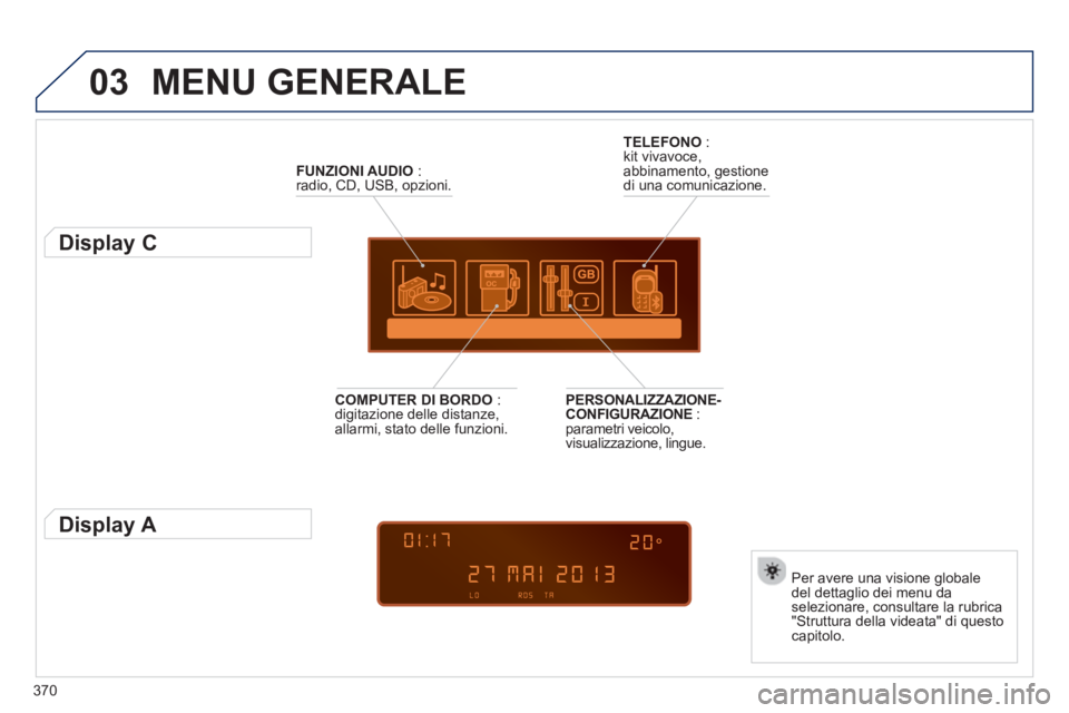 PEUGEOT 5008 2014 Manuale duso (in Italian) 370
03 MENU GENERALE
FUNZIONI AUDIO
:
radio, CD, USB, opzioni.
Display C
Per avere una visione globale
del dettaglio dei menu da
selezionare, consultare la rubr PEUGEOT 5008 2014 Manuale duso (in Italian) 370
03 MENU GENERALE
FUNZIONI AUDIO
:
radio, CD, USB, opzioni.
Display C
Per avere una visione globale
del dettaglio dei menu da
selezionare, consultare la rubr
