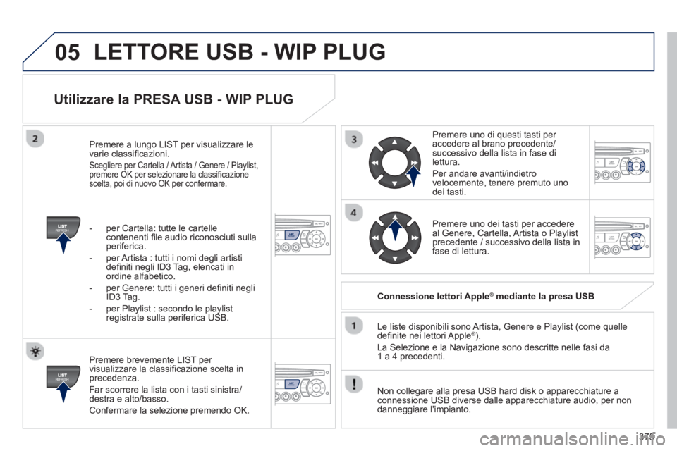 PEUGEOT 5008 2014 Manuale duso (in Italian) 375
05
Utilizzare la PRESA USB - WIP PLUG
Premere brevemente LIST per
visualizzare la classifi cazione scelta in
precedenza.
Far scorrere la lista con i tasti sinistra/
destra e alto/ba PEUGEOT 5008 2014 Manuale duso (in Italian) 375
05
Utilizzare la PRESA USB - WIP PLUG
Premere brevemente LIST per
visualizzare la classifi cazione scelta in
precedenza.
Far scorrere la lista con i tasti sinistra/
destra e alto/ba