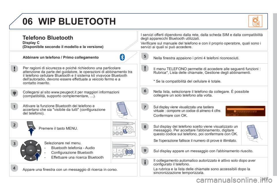 PEUGEOT 5008 2014 Manuale duso (in Italian) 377
06 WIP BLUETOOTH
Per ragioni di sicurezza e poiché richiedono una particolare
attenzione da parte del guidatore, le operazioni di abbinamento tra
il telefono cellulare Bluetooth e il sist PEUGEOT 5008 2014 Manuale duso (in Italian) 377
06 WIP BLUETOOTH
Per ragioni di sicurezza e poiché richiedono una particolare
attenzione da parte del guidatore, le operazioni di abbinamento tra
il telefono cellulare Bluetooth e il sist