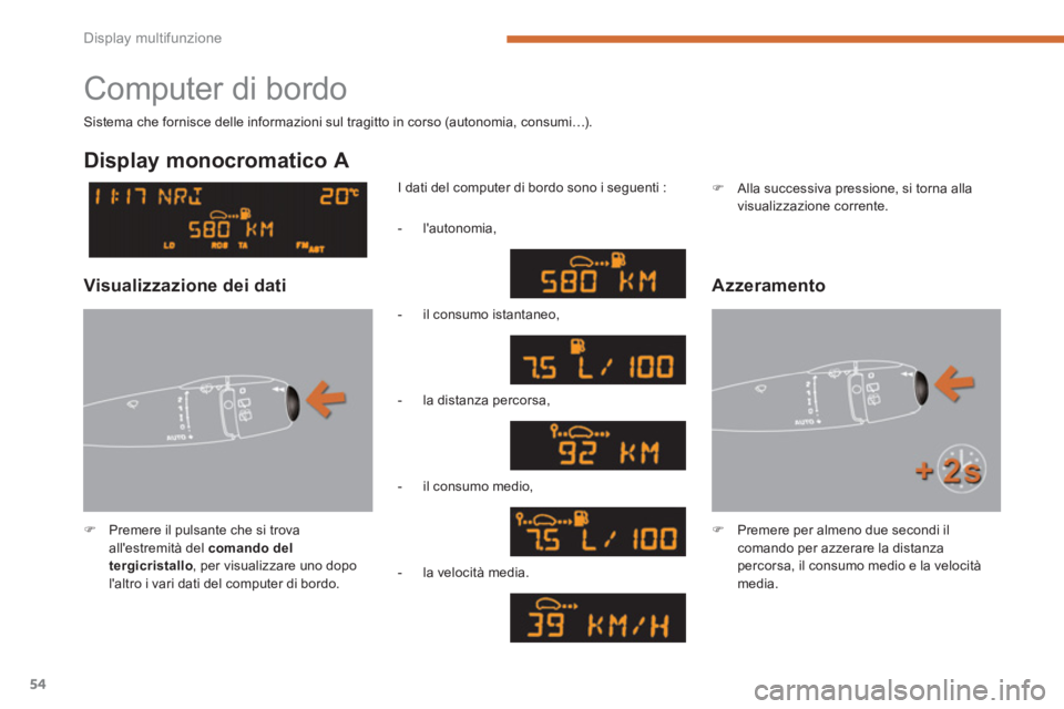 PEUGEOT 5008 2014  Manuale duso (in Italian) Display multifunzione
54
  Computer di bordo 
 
 
 
�) 
  Premere il pulsante che si trova 
allestremità del  comando del 
tergicristallo 
, per visualizzare uno dopo 
laltro i vari dati del comput