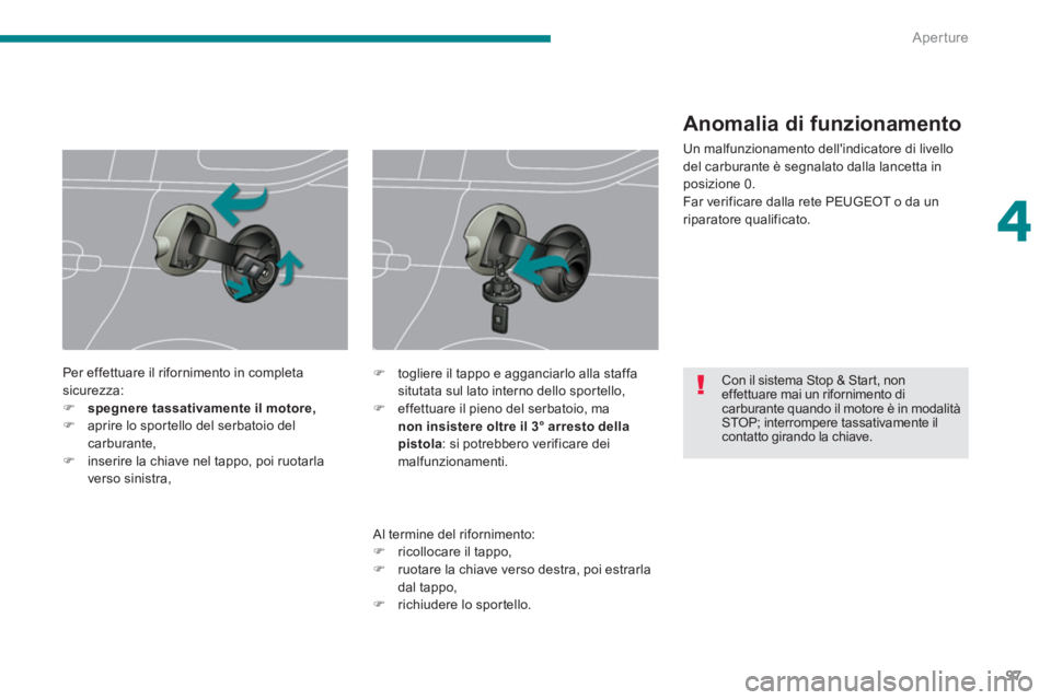 PEUGEOT 5008 2014  Manuale duso (in Italian) 4
Aperture
97
   
 
 
 
 
 
Con il sistema Stop & Start, non 
effettuare mai un rifornimento di 
carburante quando il motore è in modalità 
STOP; interrompere tassativamente il 
contatto girando la 