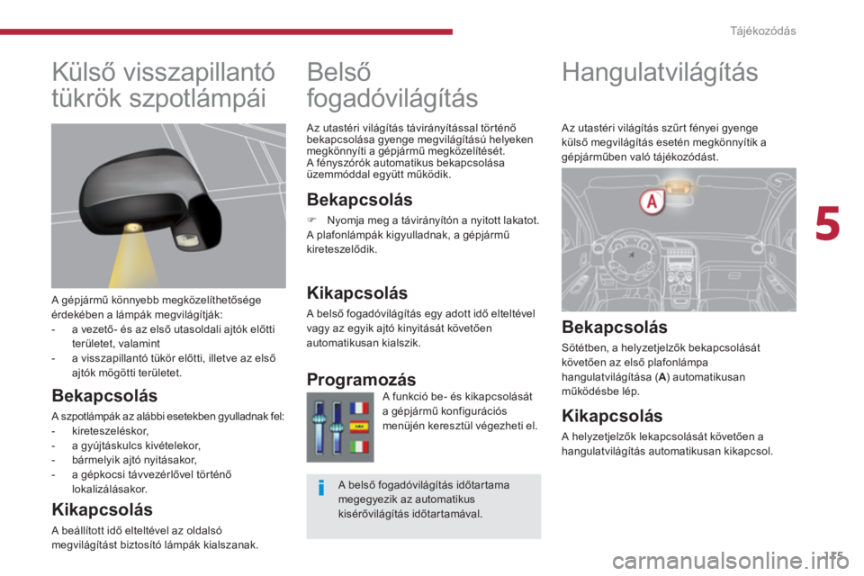 PEUGEOT 5008 2014  Kezelési útmutató (in Hungarian) 5
Tá j é k o z ó d á s
115
   
 
 
 
 
 
 
 
Hangulatvilágítás 
 
 
Bekapcsolás 
 
Sötétben, a helyzetjelzők bekapcsolását 
követően az első plafonlámpa 
hangulatvilágítása ( A 
) 
