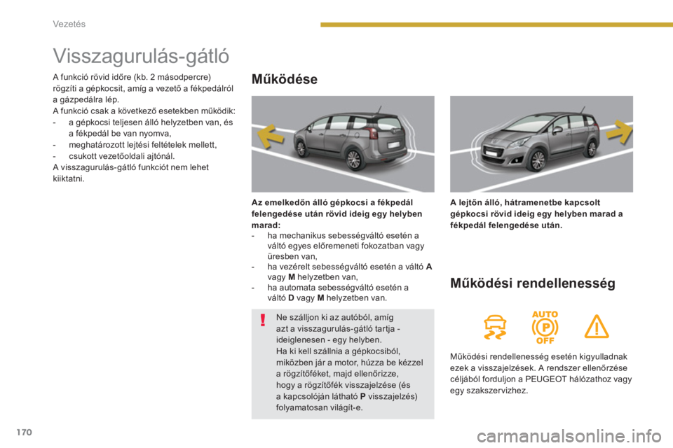 PEUGEOT 5008 2014  Kezelési útmutató (in Hungarian) Vezetés
170
   
 
 
 
 
 
 
 
 
 
 
 
 
 
Visszagurulás-gátló 
 
 
Működése 
 
 
Az emelkedőn álló gépkocsi a fékpedál 
felengedése után rövid ideig egy helyben 
marad: 
 
   
 
-   ha
