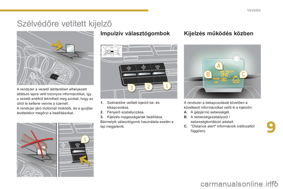 PEUGEOT 5008 2014  Kezelési útmutató (in Hungarian) 9
Vezetés
173
   
A rendszer a vezető látóterében elhelyezett 
átlátszó lapra vetít bizonyos információkat, így 
a vezető anélkül tekintheti meg azokat, hogy az 
útról le kellene venn