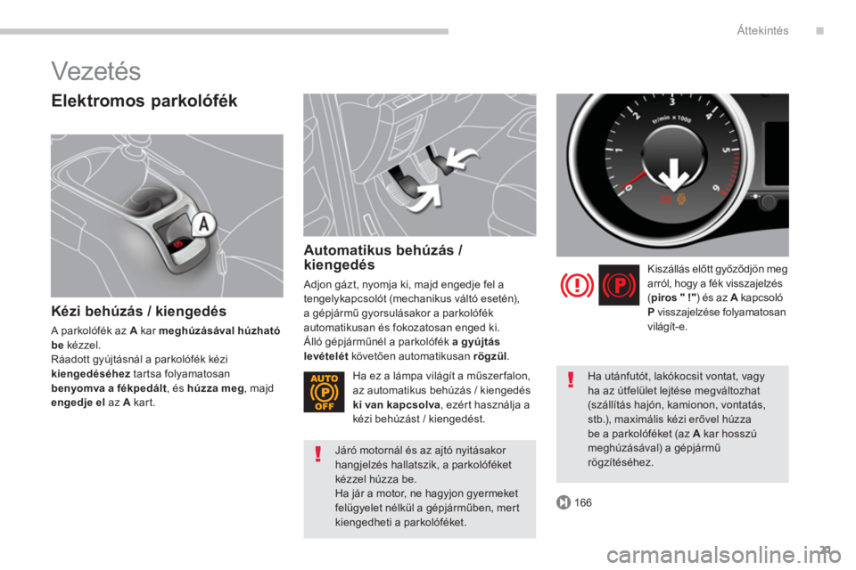 PEUGEOT 5008 2014  Kezelési útmutató (in Hungarian) .
166
Áttekintés
21
  Vezetés  
 
 
Elektromos parkolófék 
 
 
Kézi behúzás / kiengedés 
 
A parkolófék az  A 
 kar  meghúzásával 
  húzható 
be 
 kézzel. 
  Ráadott gyújtásnál a 