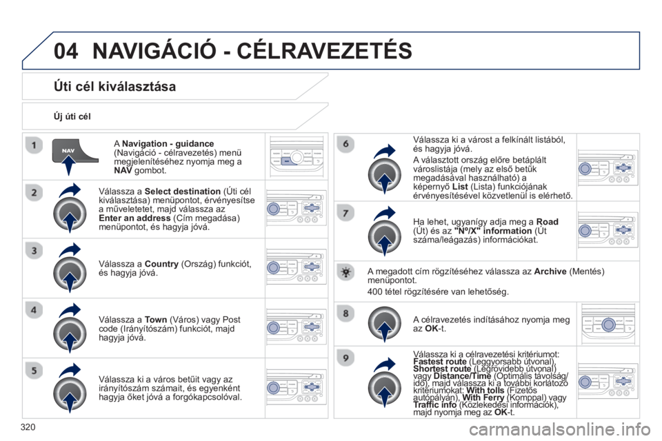 PEUGEOT 5008 2014 Kezelési útmutató (in Hungarian) 320
04
A Navigation - guidance
(Navigáció - célravezetés) menü
megjelenítéséhez nyomja meg a
NAV
gombot.
Új úti cél
Úti cél kiválasztása PEUGEOT 5008 2014 Kezelési útmutató (in Hungarian) 320
04
A Navigation - guidance
(Navigáció - célravezetés) menü
megjelenítéséhez nyomja meg a
NAV
gombot.
Új úti cél
Úti cél kiválasztása