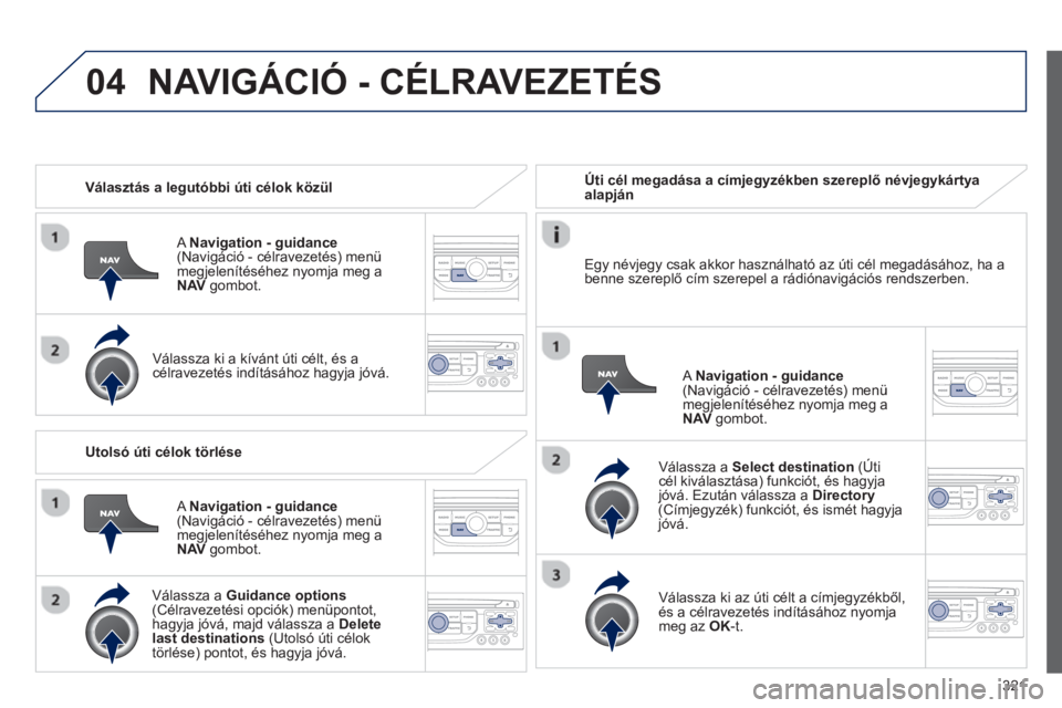 PEUGEOT 5008 2014 Kezelési útmutató (in Hungarian) 321
04
Választás a legutóbbi úti célok közül
A Navigation - guidance
(Navigáció - célravezetés) menü
megjelenítéséhez nyomja meg a
NAV
gombot.
Válassza ki a PEUGEOT 5008 2014 Kezelési útmutató (in Hungarian) 321
04
Választás a legutóbbi úti célok közül
A Navigation - guidance
(Navigáció - célravezetés) menü
megjelenítéséhez nyomja meg a
NAV
gombot.
Válassza ki a