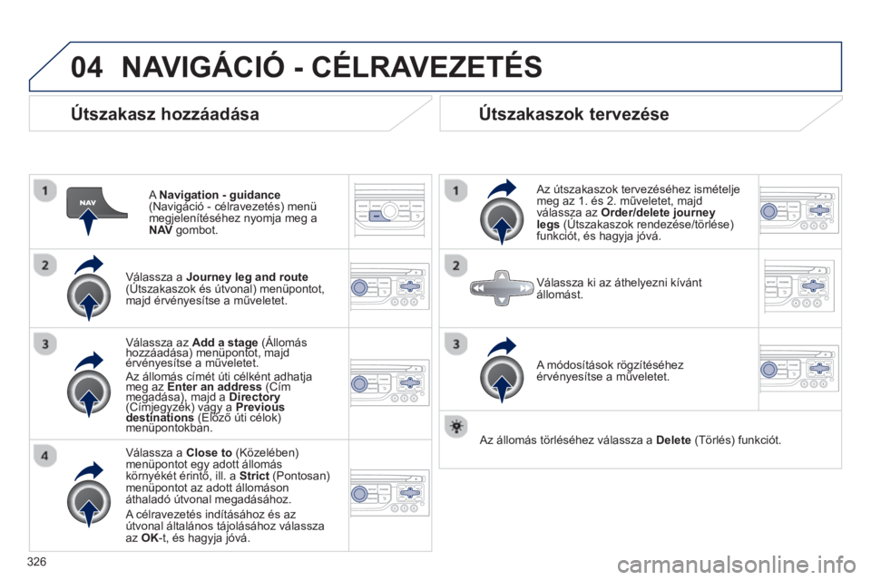 PEUGEOT 5008 2014 Kezelési útmutató (in Hungarian) 326
04
Útszakasz hozzáadása
A Navigation - guidance
(Navigáció - célravezetés) menü
megjelenítéséhez nyomja meg a
NAV
gombot.
Válassza a Journey leg and route
PEUGEOT 5008 2014 Kezelési útmutató (in Hungarian) 326
04
Útszakasz hozzáadása
A Navigation - guidance
(Navigáció - célravezetés) menü
megjelenítéséhez nyomja meg a
NAV
gombot.
Válassza a Journey leg and route